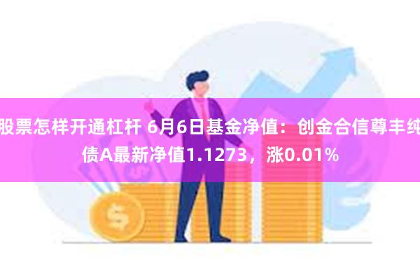 股票怎样开通杠杆 6月6日基金净值：创金合信尊丰纯债A最新净值1.1273，涨0.01%