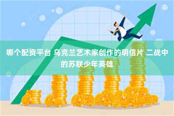 哪个配资平台 乌克兰艺术家创作的明信片 二战中的苏联少年英雄