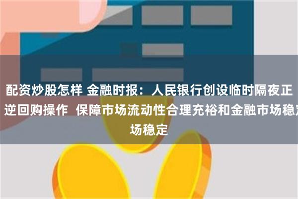 配资炒股怎样 金融时报：人民银行创设临时隔夜正、逆回购操作  保障市场流动性合理充裕和金融市场稳定