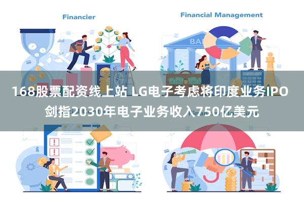 168股票配资线上站 LG电子考虑将印度业务IPO 剑指2030年电子业务收入750亿美元