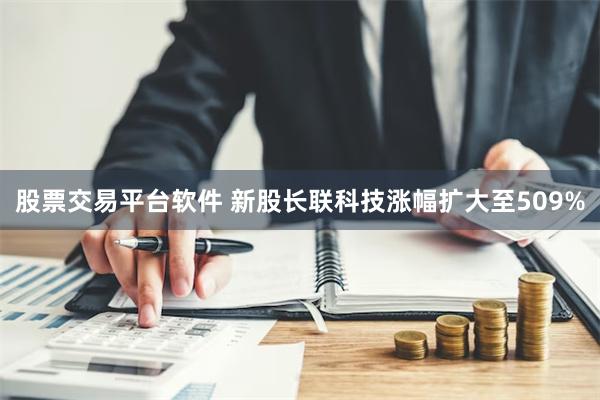 股票交易平台软件 新股长联科技涨幅扩大至509%