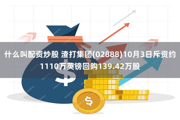 什么叫配资炒股 渣打集团(02888)10月3日斥资约1110万英镑回购139.42万股