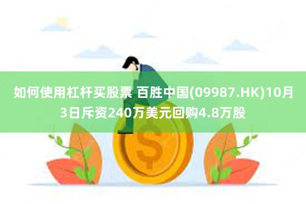 如何使用杠杆买股票 百胜中国(09987.HK)10月3日斥资240万美元回购4.8万股