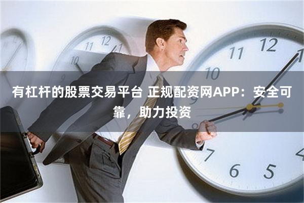 有杠杆的股票交易平台 正规配资网APP：安全可靠，助力投资