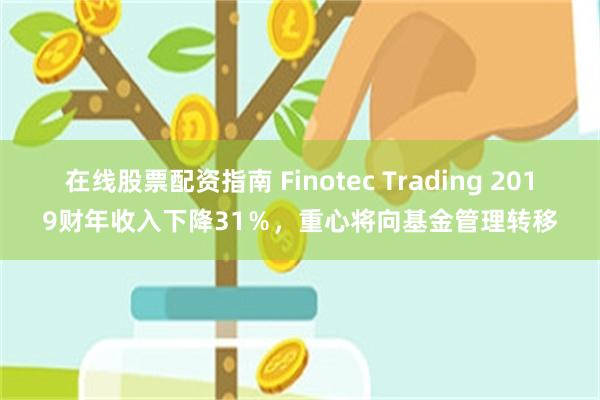 在线股票配资指南 Finotec Trading 2019财年收入下降31％，重心将向基金管理转移