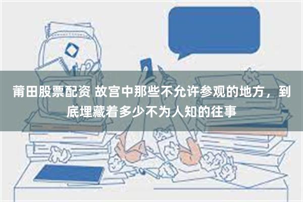 莆田股票配资 故宫中那些不允许参观的地方，到底埋藏着多少不为人知的往事