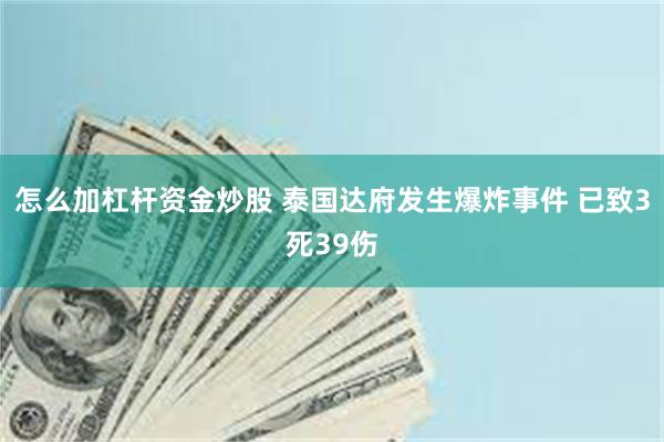 怎么加杠杆资金炒股 泰国达府发生爆炸事件 已致3死39伤