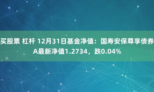 买股票 杠杆 12月31日基金净值：国寿安保尊享债券A最新净值1.2734，跌0.04%