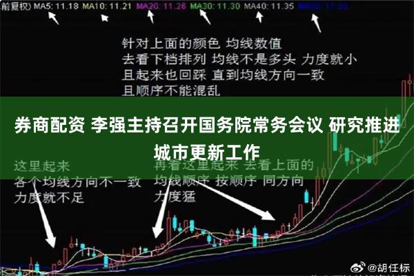 券商配资 李强主持召开国务院常务会议 研究推进城市更新工作