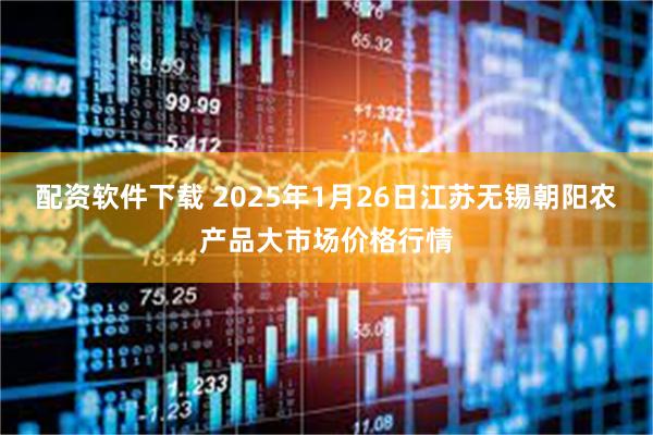 配资软件下载 2025年1月26日江苏无锡朝阳农产品大市场价格行情