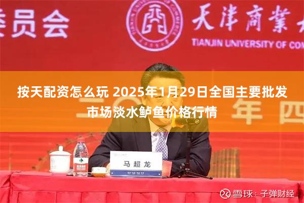 按天配资怎么玩 2025年1月29日全国主要批发市场淡水鲈鱼价格行情