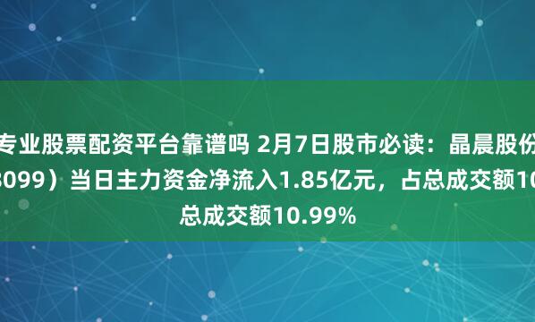 专业股票配资平台靠谱吗 2月7日股市必读：晶晨股份（688099）当日主力资金净流入1.85亿元，占总成交额10.99%