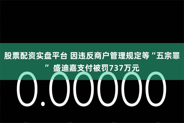 股票配资实盘平台 因违反商户管理规定等“五宗罪” 盛迪嘉支付被罚737万元