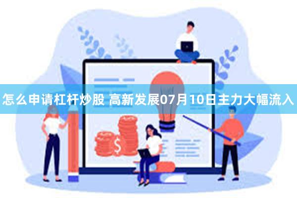 怎么申请杠杆炒股 高新发展07月10日主力大幅流入