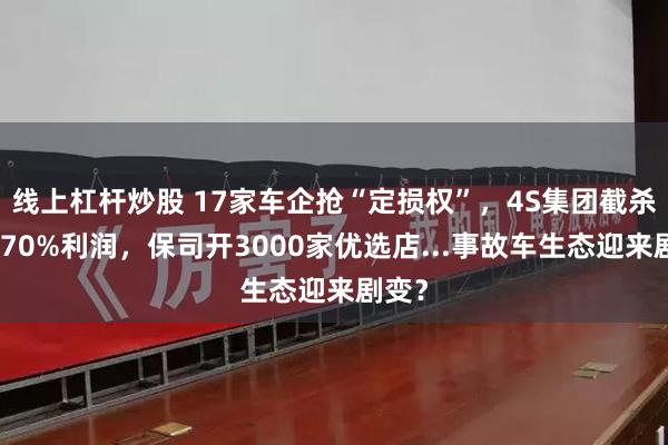 线上杠杆炒股 17家车企抢“定损权”，4S集团截杀同行70%利润，保司开3000家优选店...事故车生态迎来剧变？